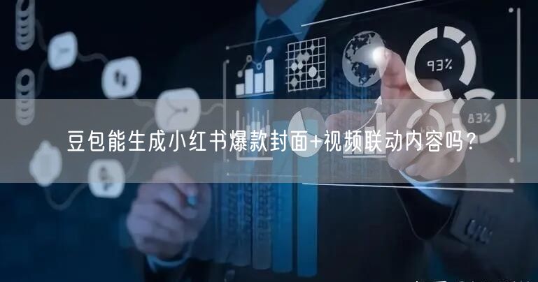 豆包能生成小红书爆款封面+视频联动内容吗？