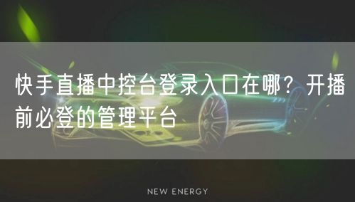 快手直播中控台登录入口在哪？开播前必登的管理平台
