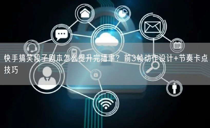 快手搞笑段子剧本怎么提升完播率？前3帧动作设计+节奏卡点技巧