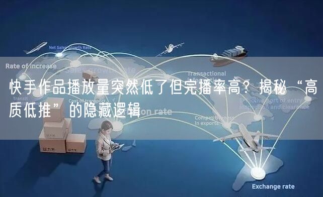 快手作品播放量突然低了但完播率高？揭秘“高质低推”的隐藏逻辑