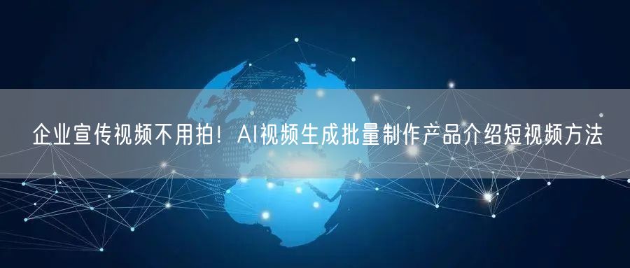 企业宣传视频不用拍！AI视频生成批量制作产品介绍短视频方法