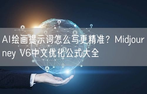 AI绘画提示词怎么写更精准？Midjourney V6中文优化公式大全