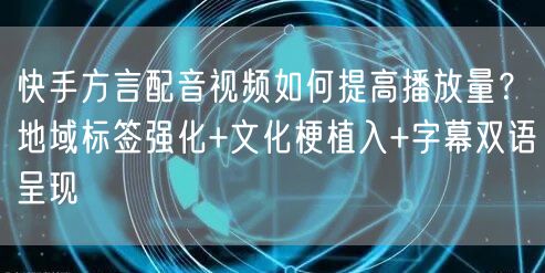 快手方言配音视频如何提高播放量？地域标签强化+文化梗植入+字幕双语呈现