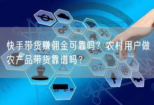 快手带货赚佣金可靠吗？农村用户做农产品带货靠谱吗？