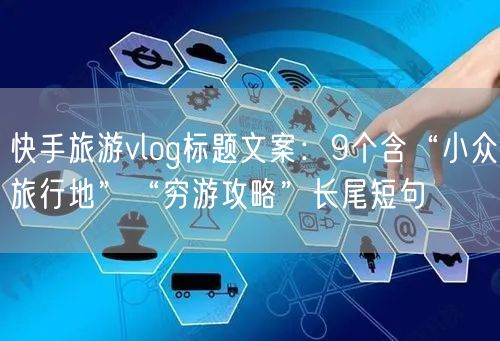 快手旅游vlog标题文案：9个含“小众旅行地”“穷游攻略”长尾短句