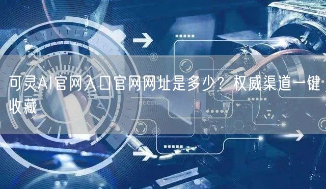可灵AI官网入口官网网址是多少？权威渠道一键收藏