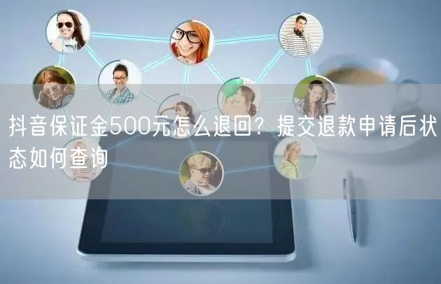 抖音保证金500元怎么退回？提交退款申请后状态如何查询