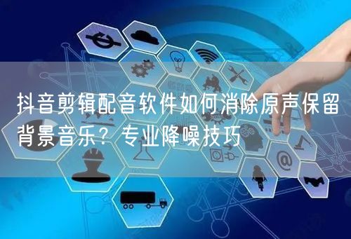 抖音剪辑配音软件如何消除原声保留背景音乐？专业降噪技巧