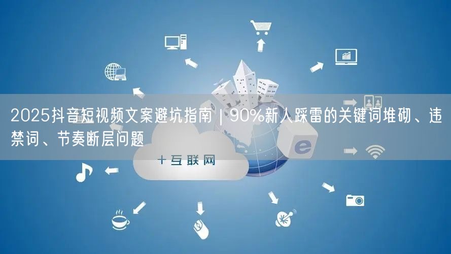 2025抖音短视频文案避坑指南｜90%新人踩雷的关键词堆砌、违禁词、节奏断层问题