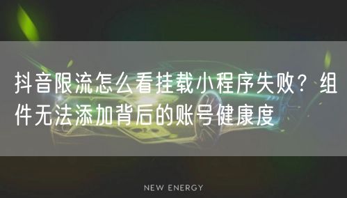 抖音限流怎么看挂载小程序失败？组件无法添加背后的账号健康度