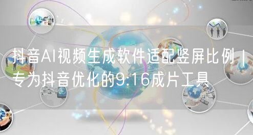 抖音AI视频生成软件适配竖屏比例｜专为抖音优化的9:16成片工具