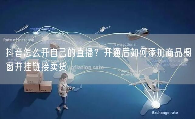 抖音怎么开自己的直播？开通后如何添加商品橱窗并挂链接卖货