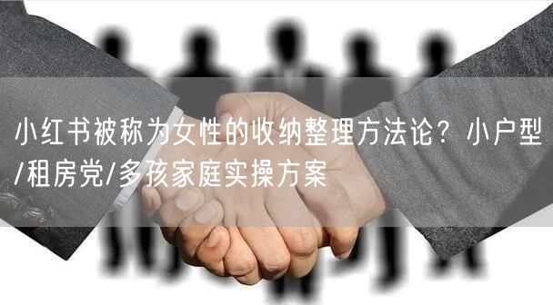 小红书被称为女性的收纳整理方法论？小户型/租房党/多孩家庭实操方案