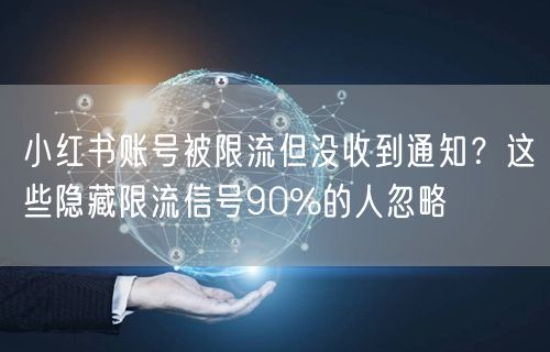 小红书账号被限流但没收到通知？这些隐藏限流信号90%的人忽略