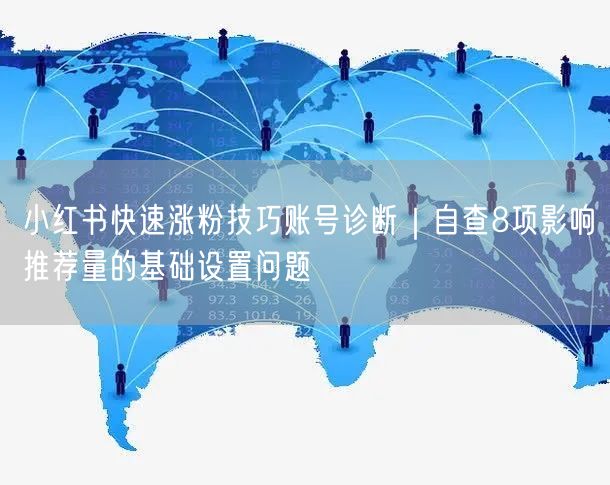 小红书快速涨粉技巧账号诊断｜自查8项影响推荐量的基础设置问题