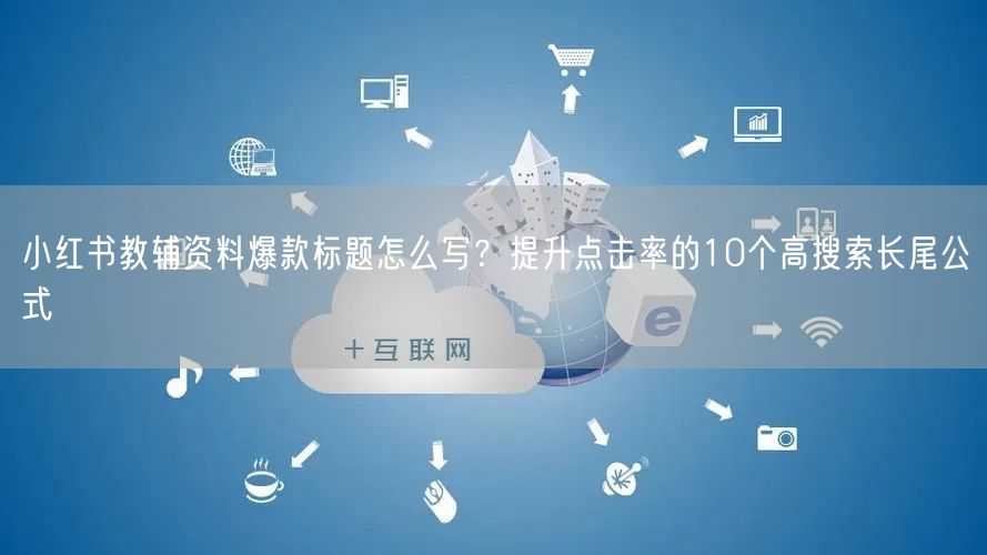 小红书教辅资料爆款标题怎么写？提升点击率的10个高搜索长尾公式