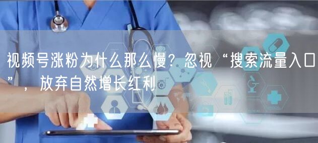 视频号涨粉为什么那么慢？忽视“搜索流量入口”，放弃自然增长红利