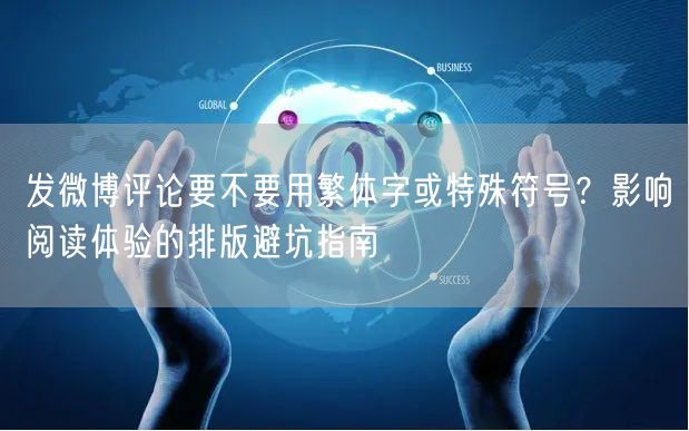 发微博评论要不要用繁体字或特殊符号？影响阅读体验的排版避坑指南