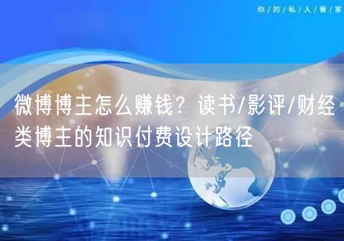 微博博主怎么赚钱？读书/影评/财经类博主的知识付费设计路径