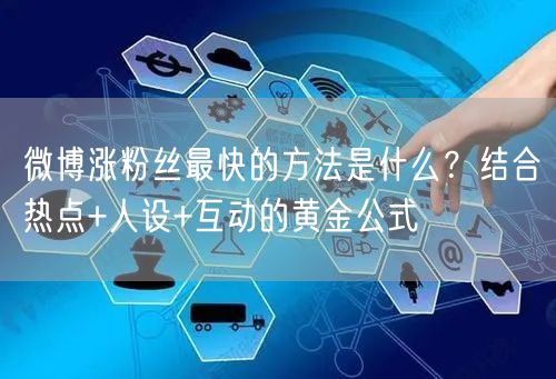 微博涨粉丝最快的方法是什么？结合热点+人设+互动的黄金公式
