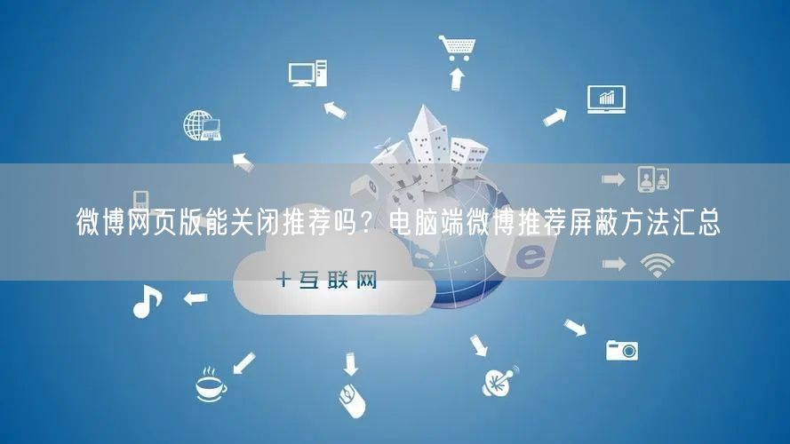 微博网页版能关闭推荐吗？电脑端微博推荐屏蔽方法汇总