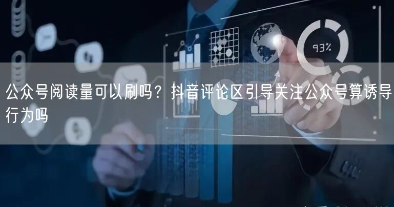 公众号阅读量可以刷吗？抖音评论区引导关注公众号算诱导行为吗