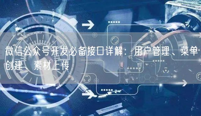 微信公众号开发必备接口详解：用户管理、菜单创建、素材上传
