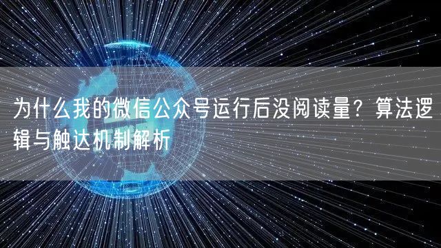 为什么我的微信公众号运行后没阅读量？算法逻辑与触达机制解析