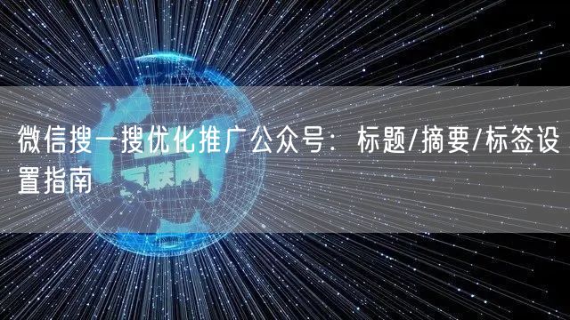 微信搜一搜优化推广公众号：标题/摘要/标签设置指南