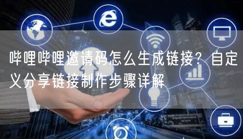 哔哩哔哩邀请码怎么生成链接？自定义分享链接制作步骤详解