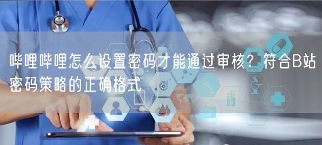 哔哩哔哩怎么设置密码才能通过审核？符合B站密码策略的正确格式