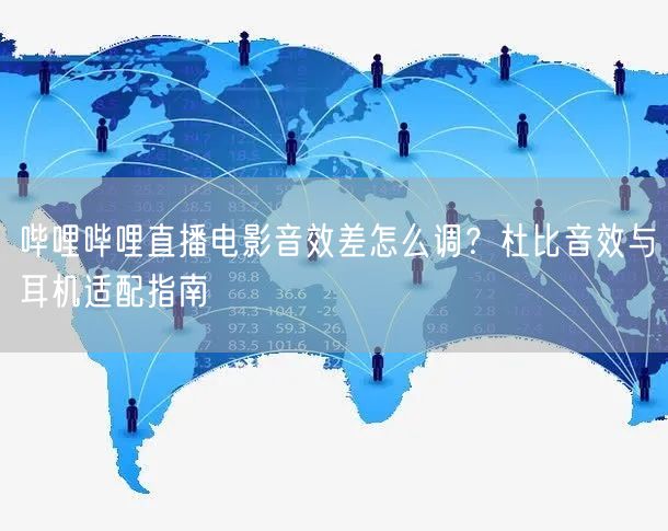 哔哩哔哩直播电影音效差怎么调？杜比音效与耳机适配指南