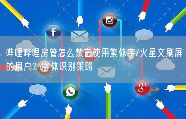 哔哩哔哩房管怎么禁言使用繁体字/火星文刷屏的用户？字体识别策略
