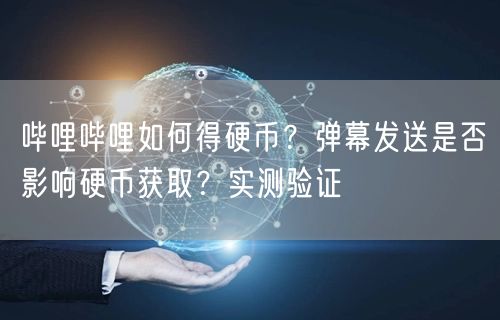 哔哩哔哩如何得硬币？弹幕发送是否影响硬币获取？实测验证