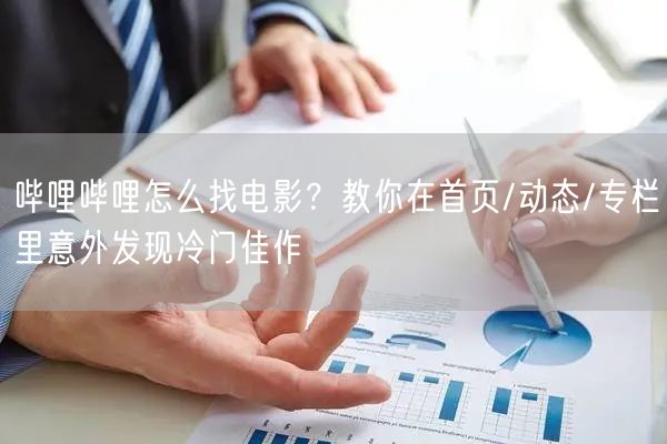 哔哩哔哩怎么找电影？教你在首页/动态/专栏里意外发现冷门佳作