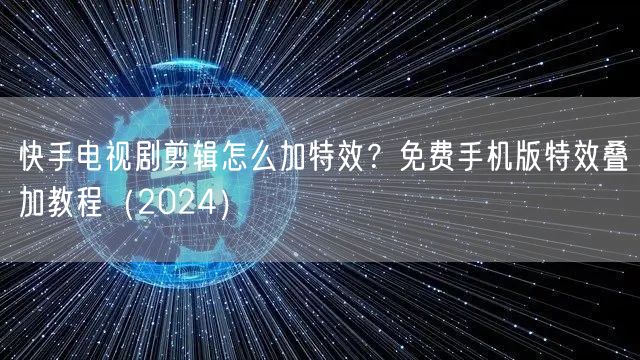 快手电视剧剪辑怎么加特效？免费手机版特效