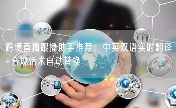 跨境直播跟播助手推荐：中英双语实时翻译+