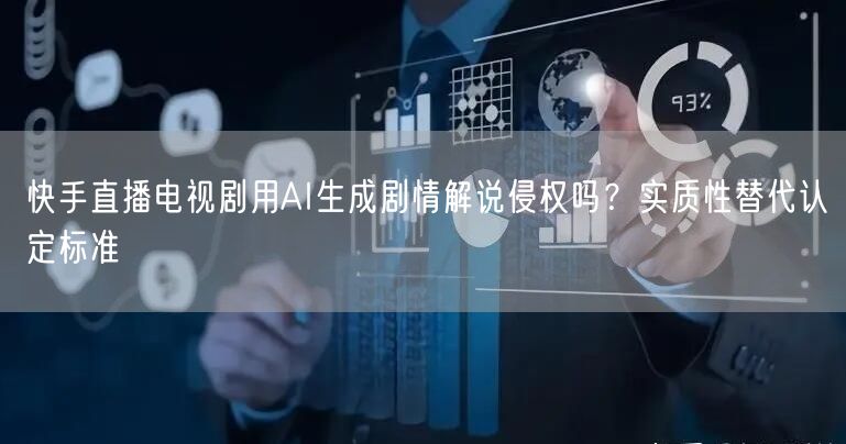 快手直播电视剧用AI生成剧情解说侵权吗？