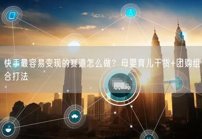 快手最容易变现的赛道怎么做？母婴育儿干货