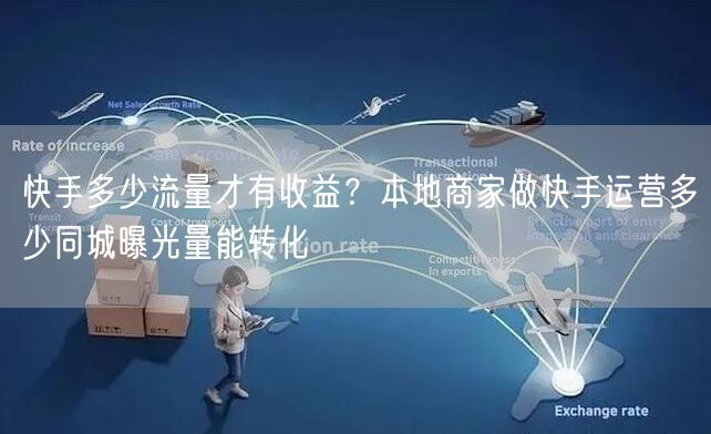 快手多少流量才有收益？本地商家做快手运营