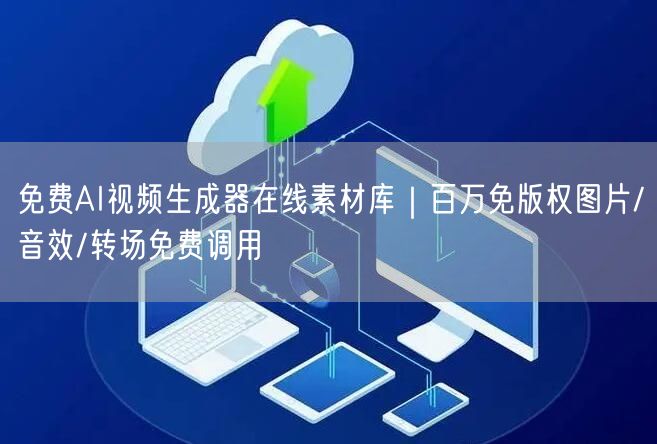 免费AI视频生成器在线素材库｜百万免版权图片/音效/转场免费调用