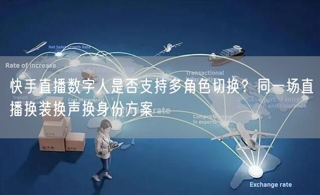 快手直播数字人是否支持多角色切换？同一场直播换装换声换身份方案