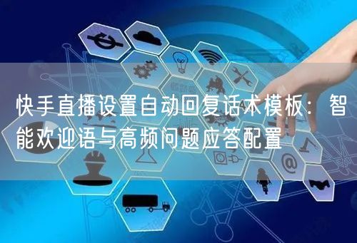 快手直播设置自动回复话术模板：智能欢迎语与高频问题应答配置