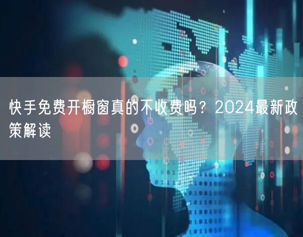 快手免费开橱窗真的不收费吗？2024最新政策解读