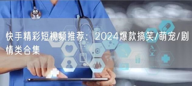 快手精彩短视频推荐：2024爆款搞笑/萌宠/剧情类合集