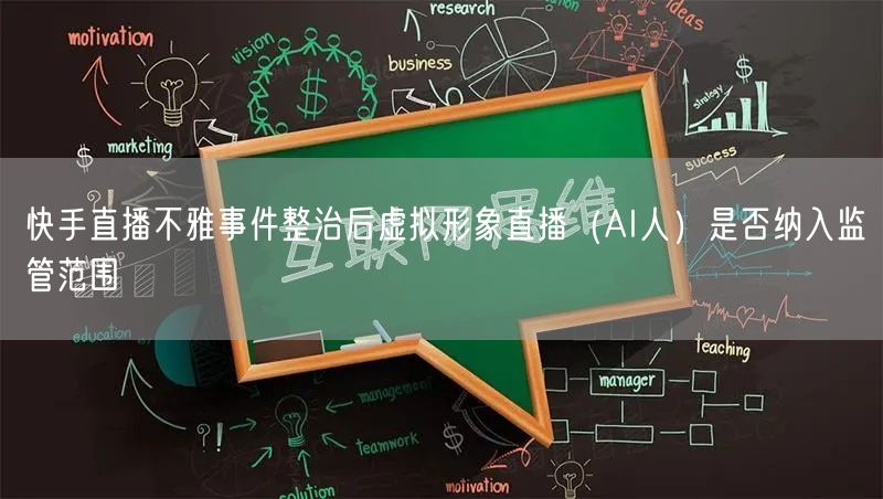 快手直播不雅事件整治后虚拟形象直播（AI人）是否纳入监管范围
