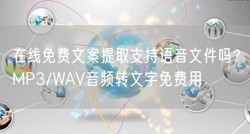 在线免费文案提取支持语音文件吗？MP3/WAV音频转文字免费用