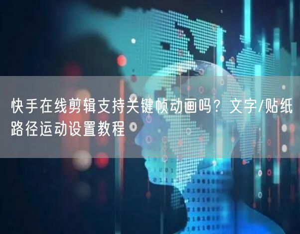 快手在线剪辑支持关键帧动画吗？文字/贴纸路径运动设置教程
