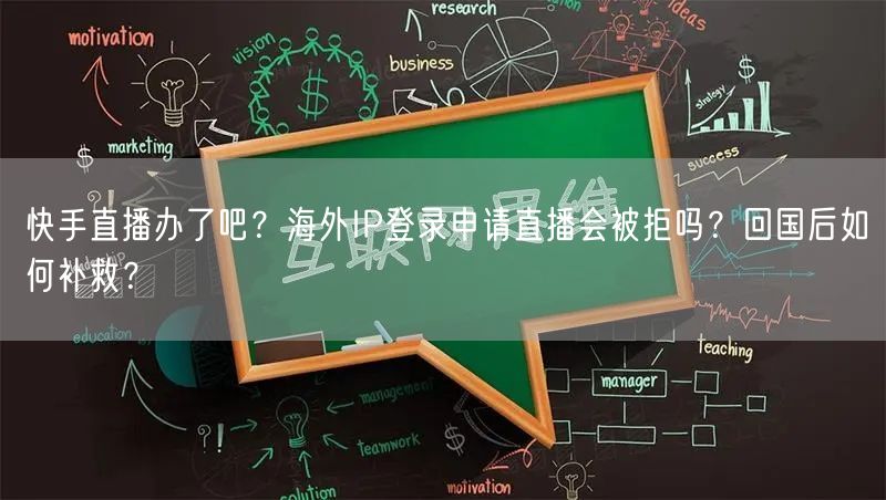 快手直播办了吧？海外IP登录申请直播会被拒吗？回国后如何补救？