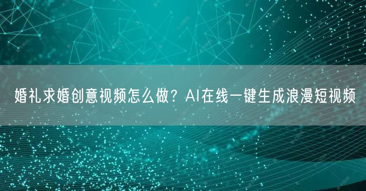 婚礼求婚创意视频怎么做？AI在线一键生成浪漫短视频